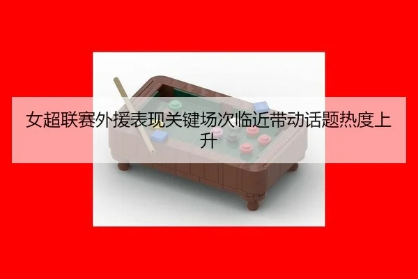 女超联赛外援表现关键场次临近带动话题热度上升